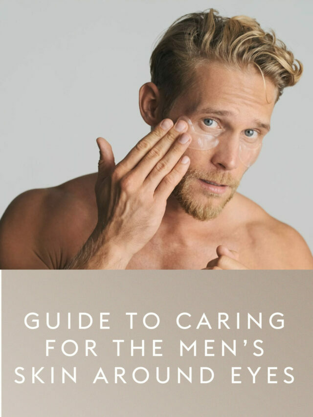 A Specific Guide to Caring for the Skin Around Eyes For Men